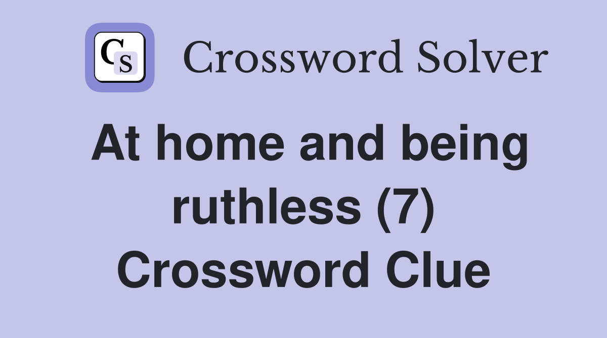 At home and being ruthless (7) Crossword Clue Answers Crossword Solver